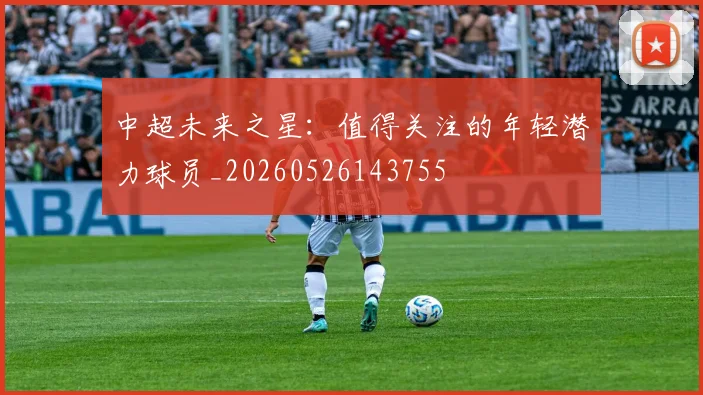 中超未来之星：值得关注的年轻潜力球员_20260526143755