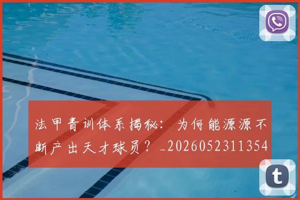 法甲青训体系揭秘：为何能源源不断产出天才球员？_20260523113542