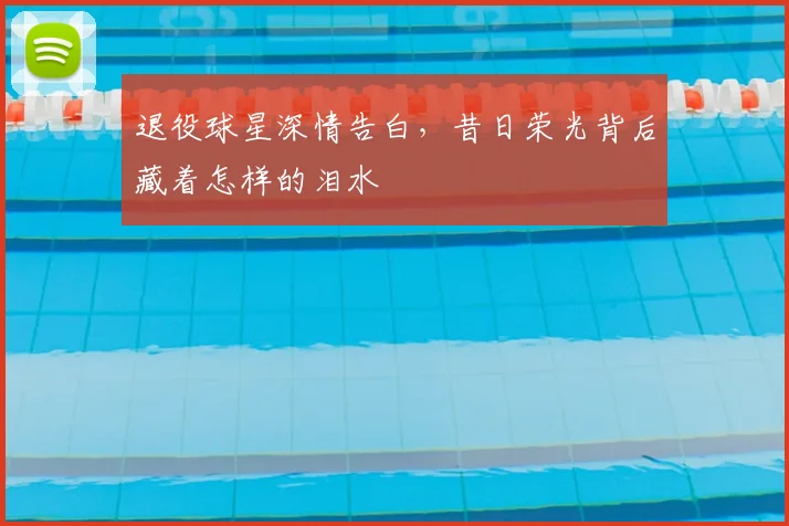 退役球星深情告白，昔日荣光背后藏着怎样的泪水