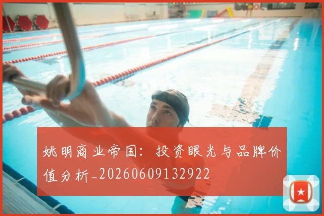 姚明商业帝国：投资眼光与品牌价值分析_20260609132922