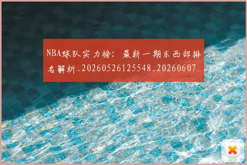 NBA球队实力榜：最新一期东西部排名解析_20260526125548_20260607160221