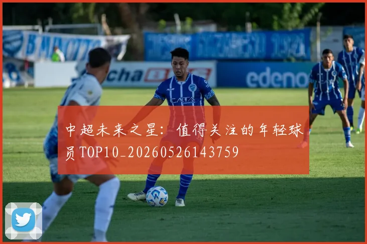 中超未来之星：值得关注的年轻球员TOP10_20260526143759