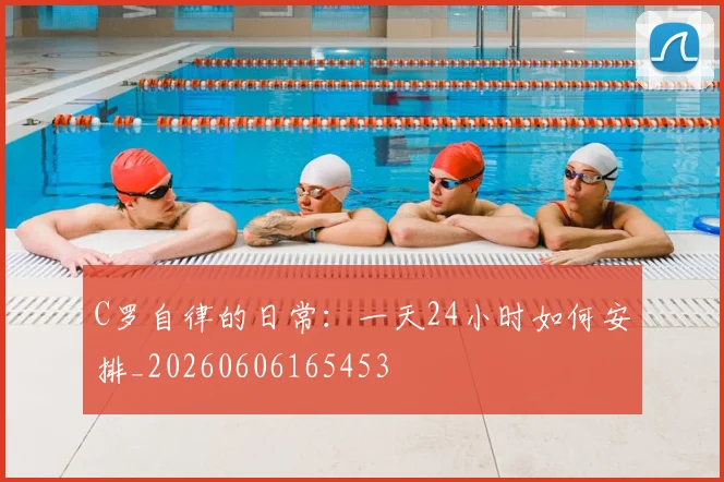 C罗自律的日常：一天24小时如何安排_20260606165453