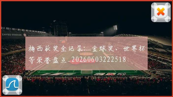 梅西获奖全记录：金球奖、世界杯等荣誉盘点_20260603222518