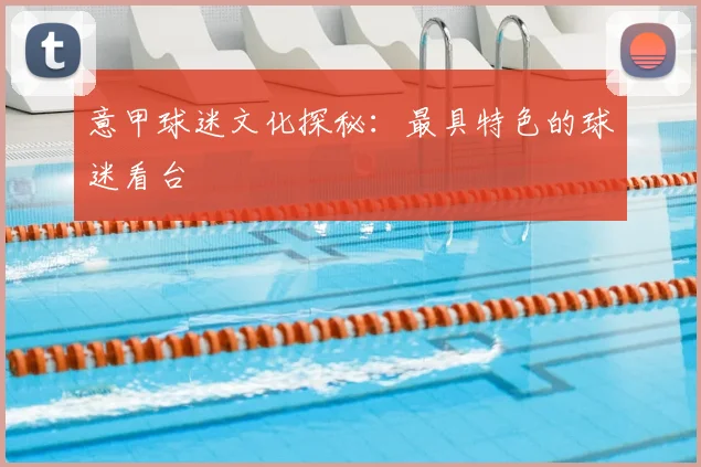 意甲球迷文化探秘：最具特色的球迷看台