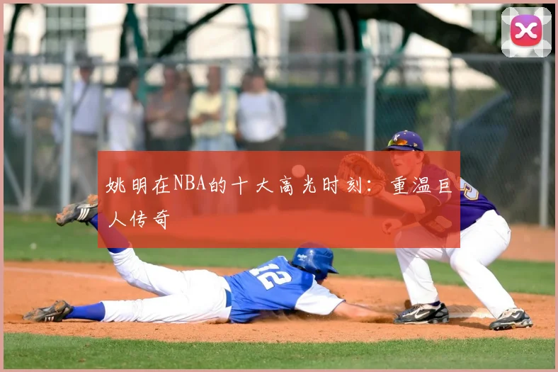 姚明在NBA的十大高光时刻：重温巨人传奇