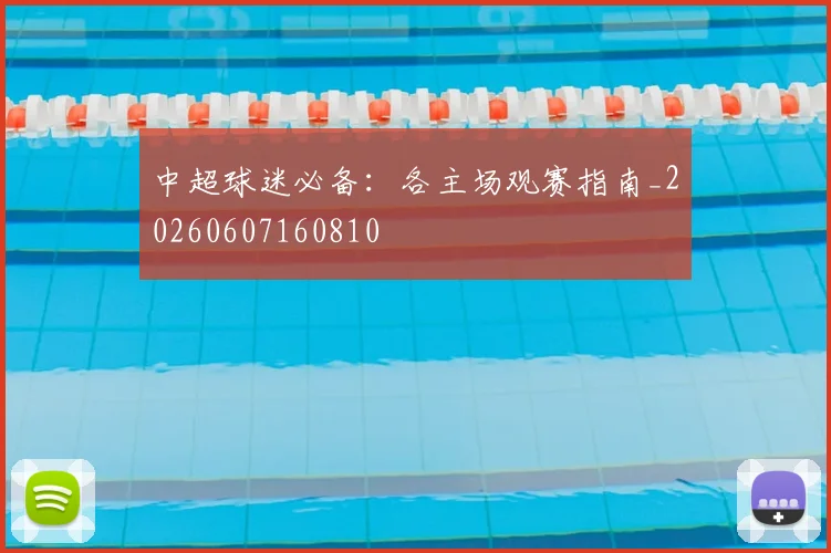 中超球迷必备：各主场观赛指南_20260607160810