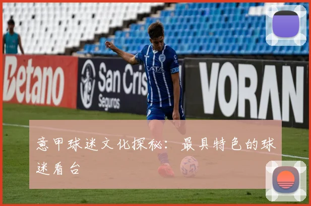 意甲球迷文化探秘：最具特色的球迷看台