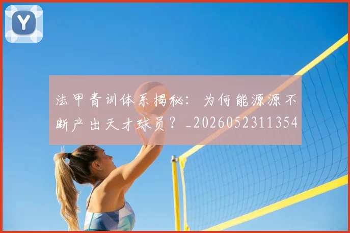 法甲青训体系揭秘：为何能源源不断产出天才球员？_20260523113542