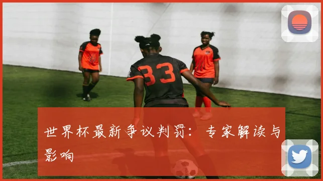 世界杯最新争议判罚:专家解读与影响