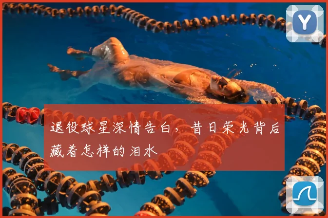 退役球星深情告白，昔日荣光背后藏着怎样的泪水
