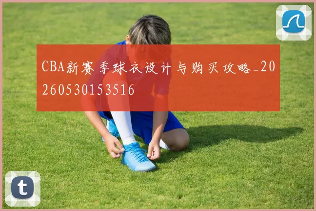 CBA新赛季球衣设计与购买攻略_20260530153516