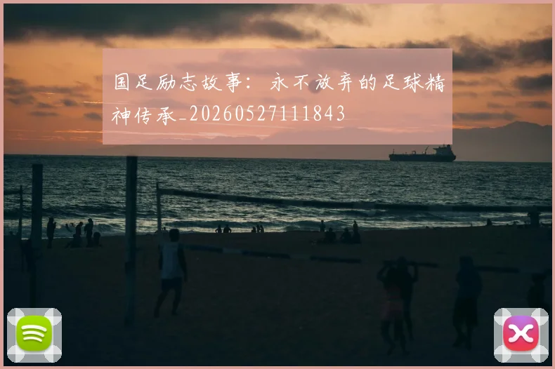 国足励志故事：永不放弃的足球精神传承_20260527111843