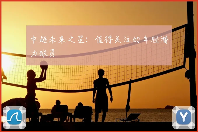 中超未来之星：值得关注的年轻潜力球员